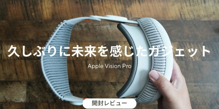 Vision Pro 開封レビュー。久しぶりに未来を感じるガジェットでここまでハマると思わなかった
