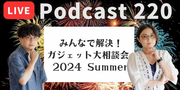 【Podcast Live】ep. 220:みんなで解決!ガジェット大相談会 – 2024 Summer