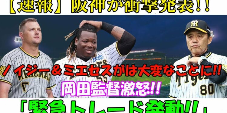 【速報】阪神が衝撃発表!! ノイジー＆ミエセスがは大変なことに!!岡田監督激怒!!「緊急トレード発動!!」