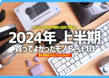 【 2024年上半期 】買ってよかったモノ・ガジェット Best10