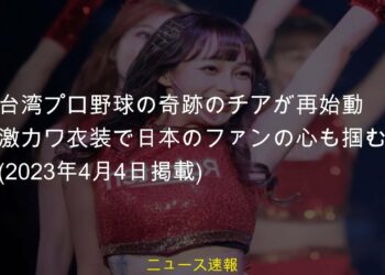 #スポーツニュース #台湾プロ野球の奇跡のチアが再始動 #2023年4月4日掲載 #ニュース #台湾プロ野球 #チアリーダー #激カワ衣装で日本のファンの心も掴む #スポーツ台湾プロ野球の奇跡のチアが