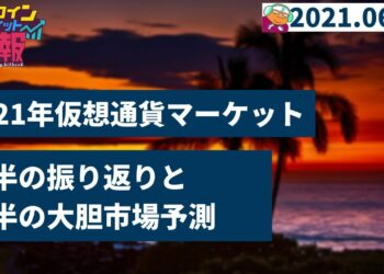 仮想通貨市場2021年前半の振り返りと、後半の大胆予測【ビットコインマーケット速報 2021/06/30】