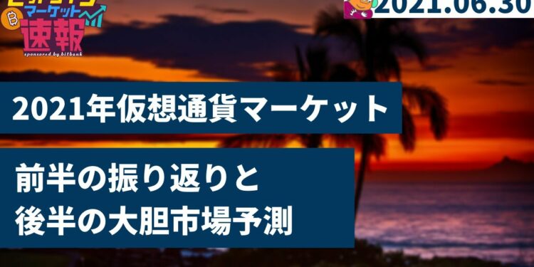 仮想通貨市場2021年前半の振り返りと、後半の大胆予測【ビットコインマーケット速報 2021/06/30】