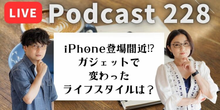 【Podcast Live】ep. 228：iPhone登場間近！？ガジェットで変わった、ライフスタイルは？