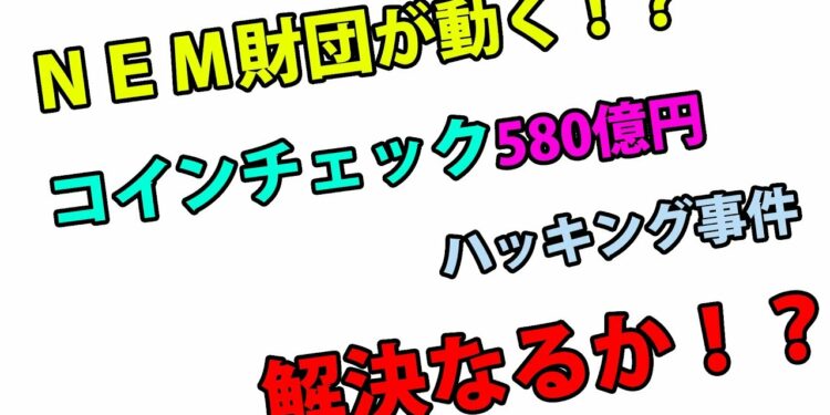 【速報】ネム財団動く！解決なるか？！コインチェックNEM580億円ハッキング事件