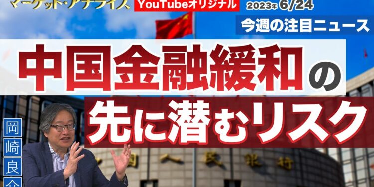 岡崎良介【『中国金融緩和の先に潜むリスク』|マーケットの本質に迫る 最新ニュース】2023年6月24日配信(YouTubeオリジナル解説)
