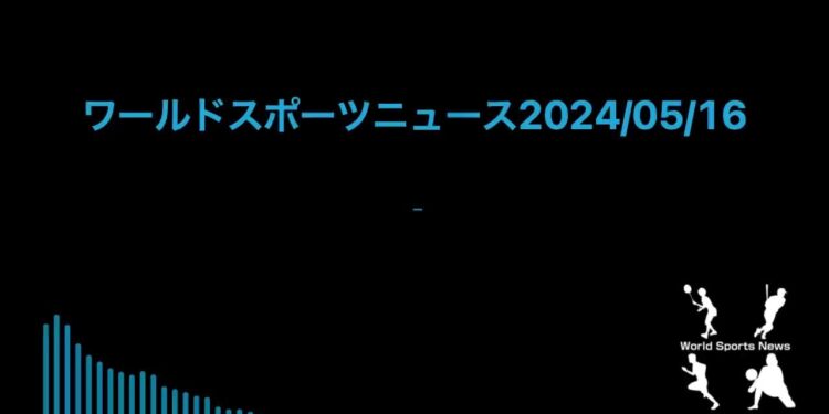 ワールドスポーツニュース2024/05/16