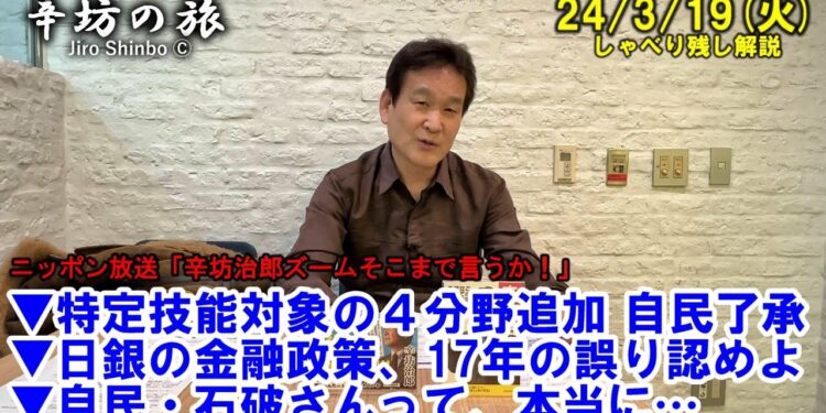 特定技能対象4分野追加、自民了承▼日銀の金融政策、17年間の誤りを認めよ▼自民・石破さんって、本当に… 24/3/19(火)ニッポン放送「辛坊治郎ズームそこまで言うか!」しゃべり残し解説