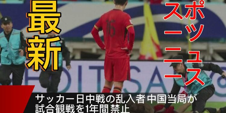 最新のスポーツニュース、サッカー日中試合の乱入者中国が試合観戦を1年間禁止