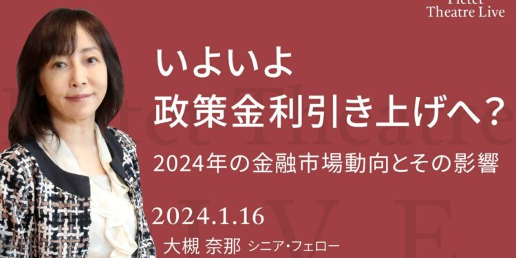 いよいよ政策金利引き上げへ？ 2024年の金融市場動向とその影響 ＜大槻奈那＞｜Pictet Theatre LIVE 2024.1.16