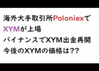 仮想通貨ネム、海外大手PoloniexでXYMが上場、バイナンスでXYMの出金が無事再開、今後のXYMの価格は？