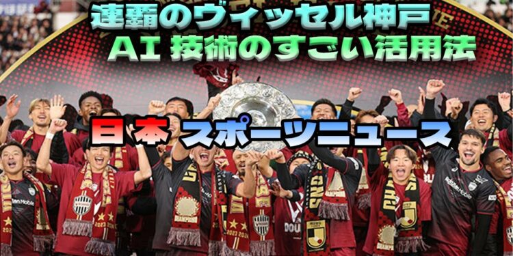【日本のスポーツニュース】ヴィッセル神戸のIT革命！AI活用でJ1連覇＆事業拡大の秘密