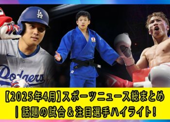 【2025年4月】スポーツニュース総まとめ｜話題の試合＆注目選手ハイライト！