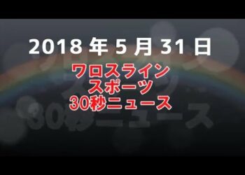 【2018年5月31日】きのう話題のスポーツ ニュースを30秒づつにまとめたら超わかりやすい！