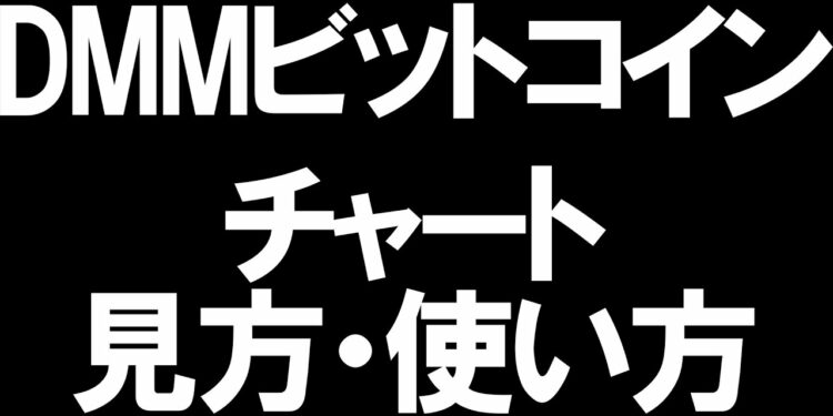 DMMビットコインのチャートの見方と使い方を徹底解説